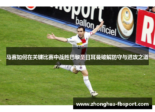 马赛如何在关键比赛中战胜巴黎圣日耳曼破解防守与进攻之道