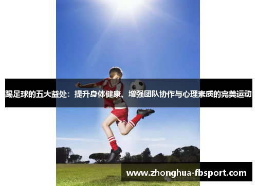 踢足球的五大益处：提升身体健康、增强团队协作与心理素质的完美运动