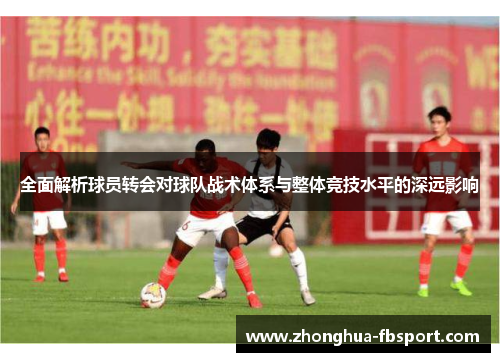 全面解析球员转会对球队战术体系与整体竞技水平的深远影响