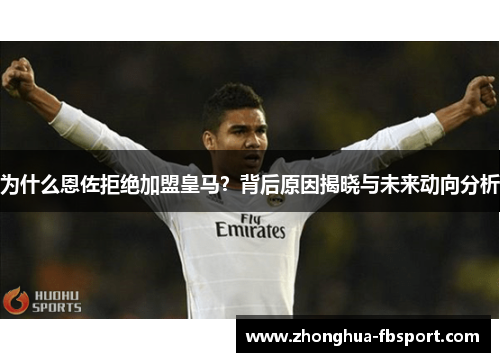 为什么恩佐拒绝加盟皇马?背后原因揭晓与未来动向分析 为什么恩佐拒绝加盟皇马?背后原因揭晓与未来动向分析