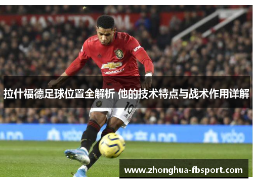 拉什福德足球位置全解析 他的技术特点与战术作用详解