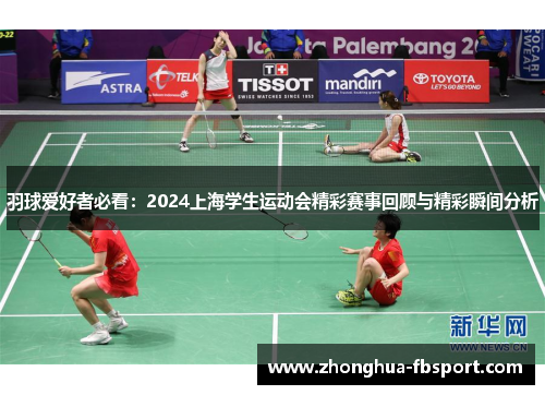 羽球爱好者必看:2024上海学生运动会精彩赛事回顾与精彩瞬间分析 羽球爱好者必看:2024上海学生运动会精彩赛事回顾与精彩瞬间分析