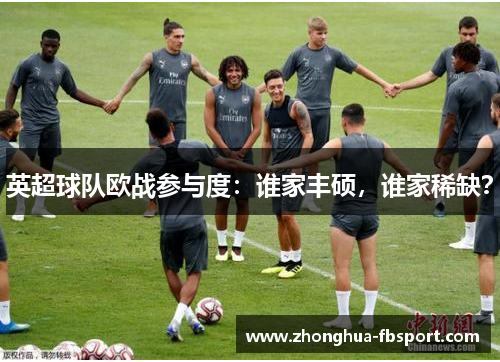 英超球队欧战参与度:谁家丰硕,谁家稀缺? 英超球队欧战参与度:谁家丰硕,谁家稀缺?