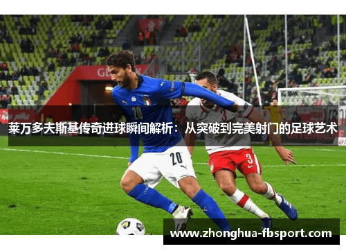 莱万多夫斯基传奇进球瞬间解析:从突破到完美射门的足球艺术 莱万多夫斯基传奇进球瞬间解析:从突破到完美射门的足球艺术