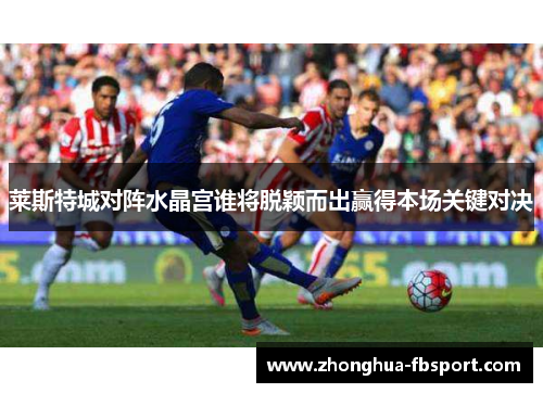 莱斯特城对阵水晶宫谁将脱颖而出赢得本场关键对决