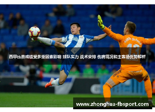 西甲比赛成绩受多重因素影响 球队实力 战术安排 伤病情况和主客场优势解析
