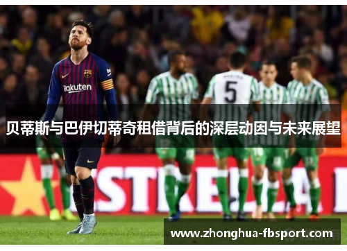 贝蒂斯与巴伊切蒂奇租借背后的深层动因与未来展望