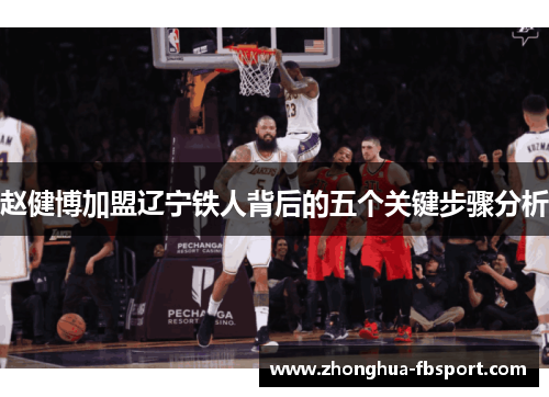 赵健博加盟辽宁铁人背后的五个关键步骤分析 赵健博加盟辽宁铁人背后的五个关键步骤分析