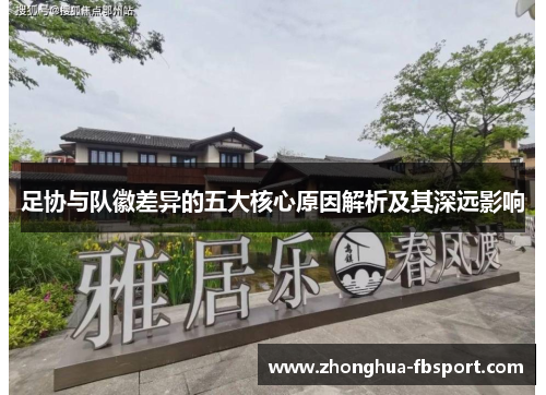足协与队徽差异的五大核心原因解析及其深远影响
