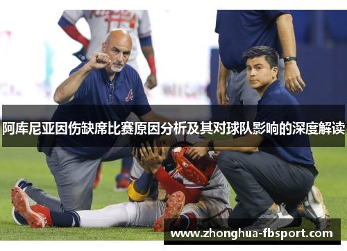 阿库尼亚因伤缺席比赛原因分析及其对球队影响的深度解读 阿库尼亚因伤缺席比赛原因分析及其对球队影响的深度解读