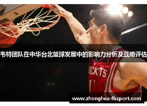韦特团队在中华台北篮球发展中的影响力分析及战略评估 韦特团队在中华台北篮球发展中的影响力分析及战略评估