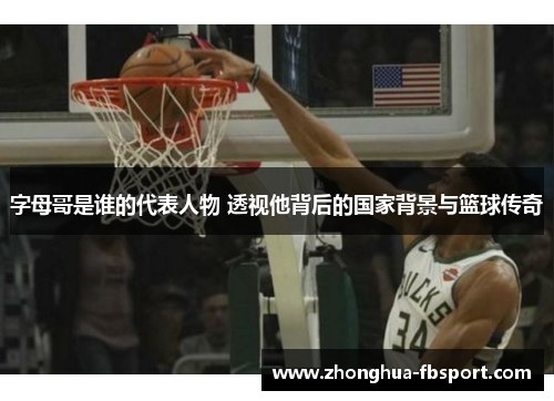 字母哥是谁的代表人物 透视他背后的国家背景与篮球传奇 字母哥是谁的代表人物 透视他背后的国家背景与篮球传奇