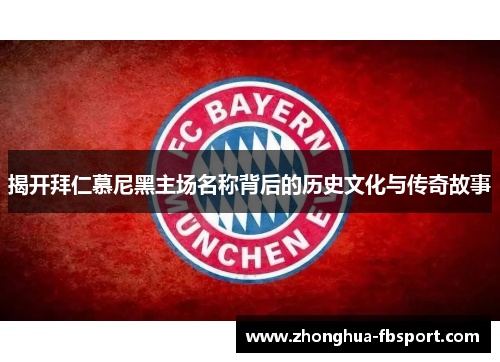 揭开拜仁慕尼黑主场名称背后的历史文化与传奇故事