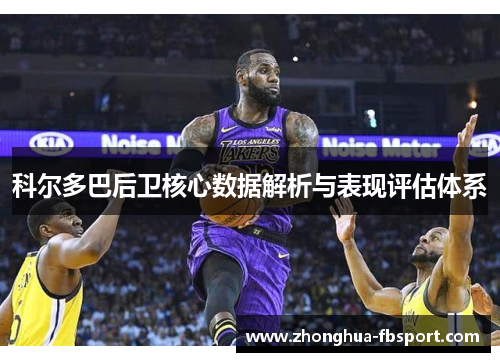 科尔多巴后卫核心数据解析与表现评估体系 科尔多巴后卫核心数据解析与表现评估体系
