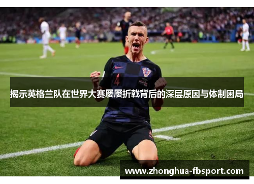揭示英格兰队在世界大赛屡屡折戟背后的深层原因与体制困局 揭示英格兰队在世界大赛屡屡折戟背后的深层原因与体制困局
