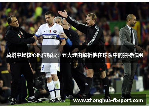 莫塔中场核心地位解读:五大理由解析他在球队中的独特作用 莫塔中场核心地位解读:五大理由解析他在球队中的独特作用
