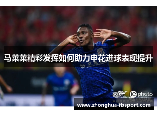 马莱莱精彩发挥如何助力申花进球表现提升