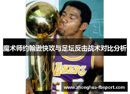 魔术师约翰逊快攻与足坛反击战术对比分析 魔术师约翰逊快攻与足坛反击战术对比分析