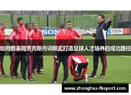 如何借鉴阿贾克斯青训模式打造足球人才培养的成功路径 如何借鉴阿贾克斯青训模式打造足球人才培养的成功路径