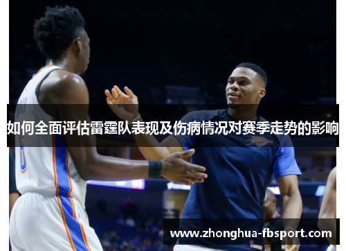 如何全面评估雷霆队表现及伤病情况对赛季走势的影响 如何全面评估雷霆队表现及伤病情况对赛季走势的影响