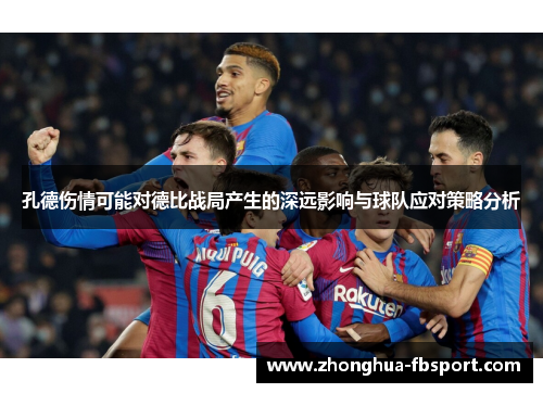 孔德伤情可能对德比战局产生的深远影响与球队应对策略分析 孔德伤情可能对德比战局产生的深远影响与球队应对策略分析