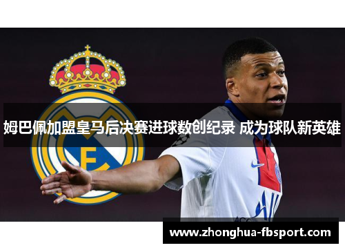 姆巴佩加盟皇马后决赛进球数创纪录 成为球队新英雄