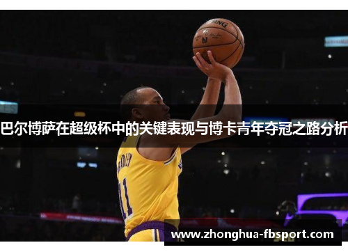 巴尔博萨在超级杯中的关键表现与博卡青年夺冠之路分析