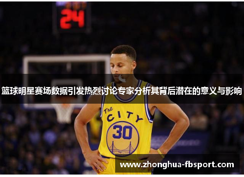 篮球明星赛场数据引发热烈讨论专家分析其背后潜在的意义与影响