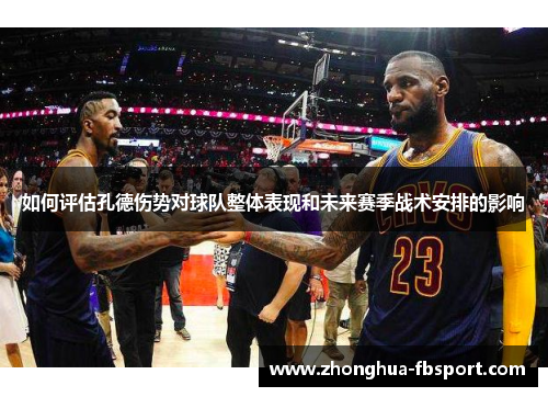 如何评估孔德伤势对球队整体表现和未来赛季战术安排的影响