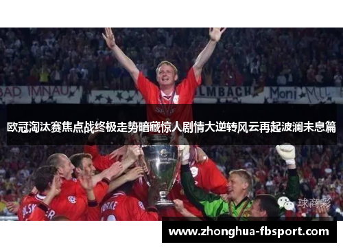 欧冠淘汰赛焦点战终极走势暗藏惊人剧情大逆转风云再起波澜未息篇