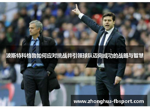 波斯特科格鲁如何应对挑战并引领球队迈向成功的战略与智慧