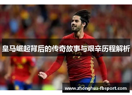 皇马崛起背后的传奇故事与艰辛历程解析