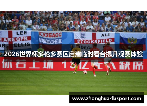 2026世界杯多伦多赛区启建临时看台提升观赛体验