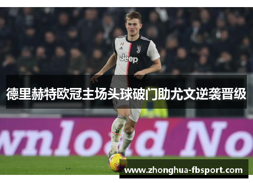德里赫特欧冠主场头球破门助尤文逆袭晋级