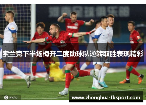 索兰克下半场梅开二度助球队逆转取胜表现精彩