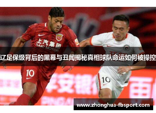 辽足保级背后的黑幕与丑闻揭秘真相球队命运如何被操控