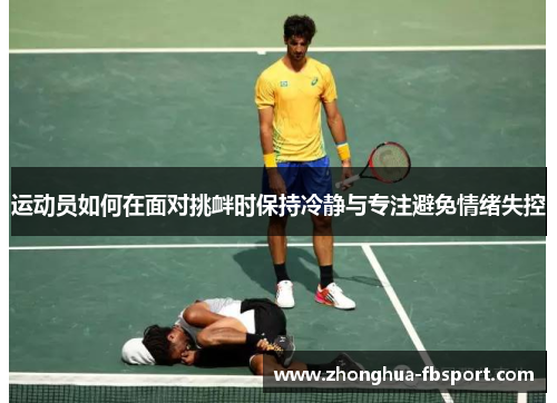 运动员如何在面对挑衅时保持冷静与专注避免情绪失控