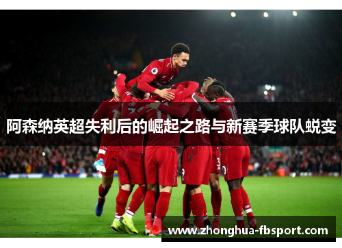 阿森纳英超失利后的崛起之路与新赛季球队蜕变